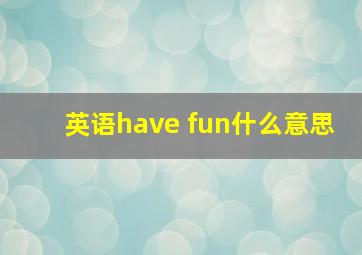 英语have fun什么意思